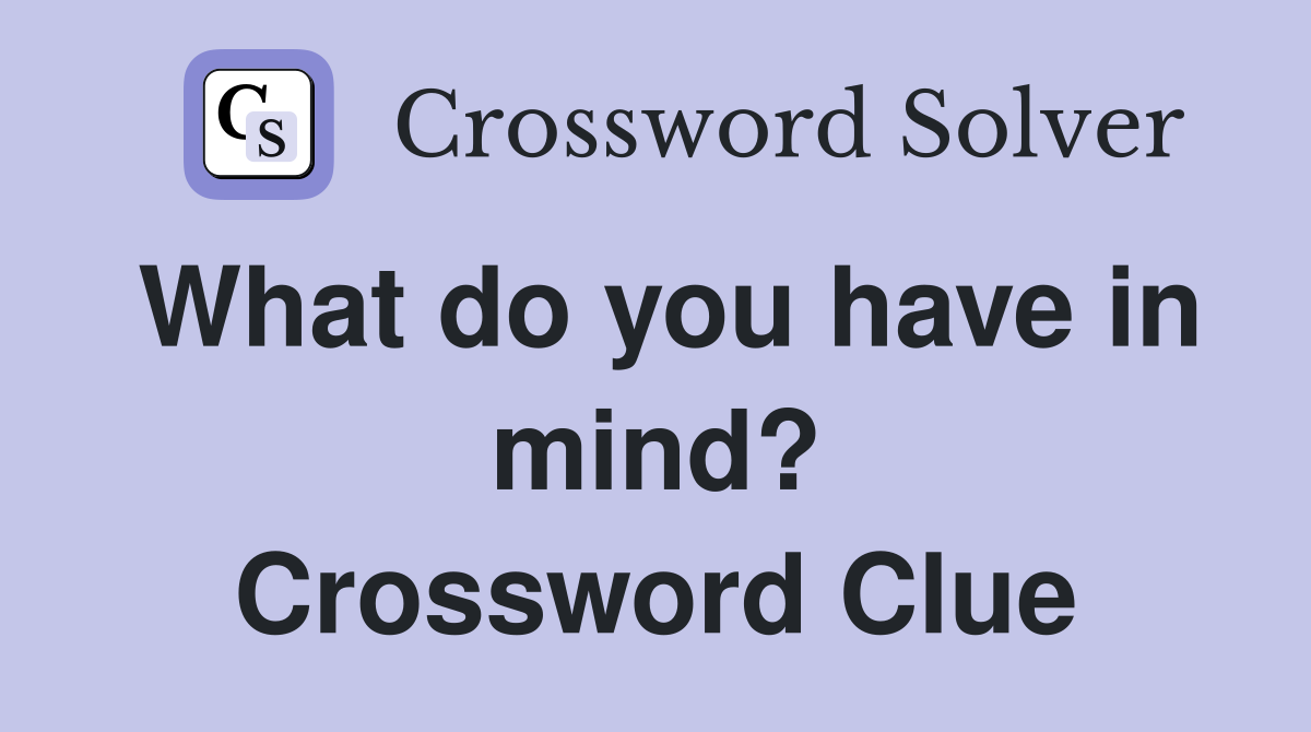 What do you have in mind? Crossword Clue