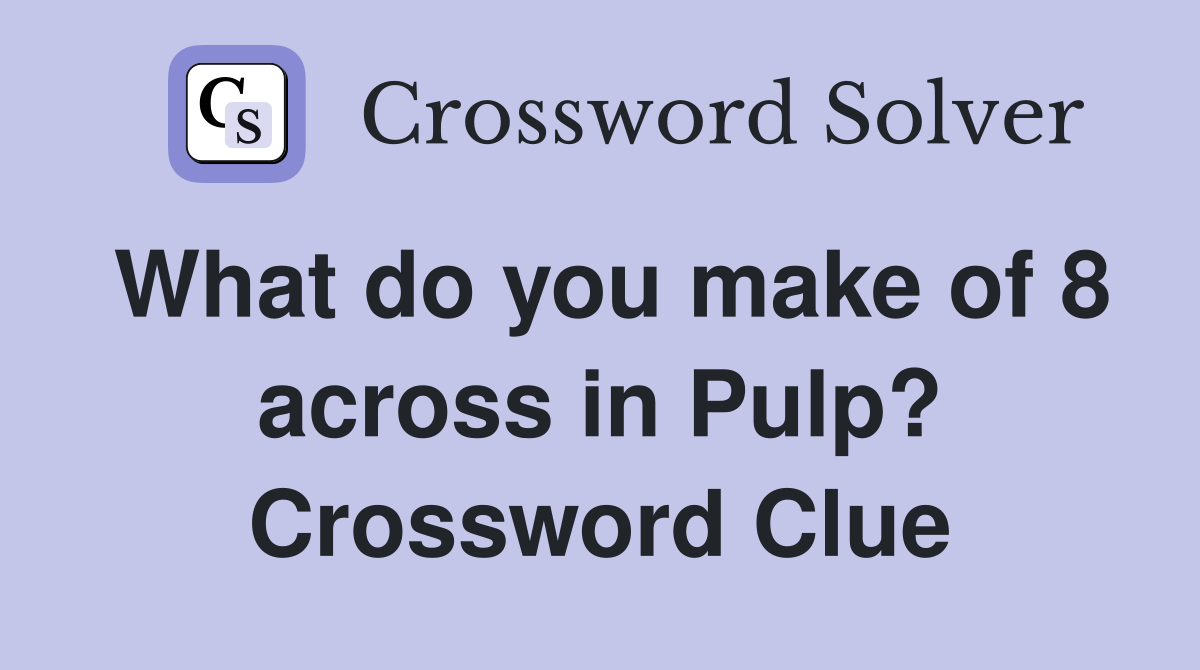 What do you make of 8 across in Pulp? Crossword Clue