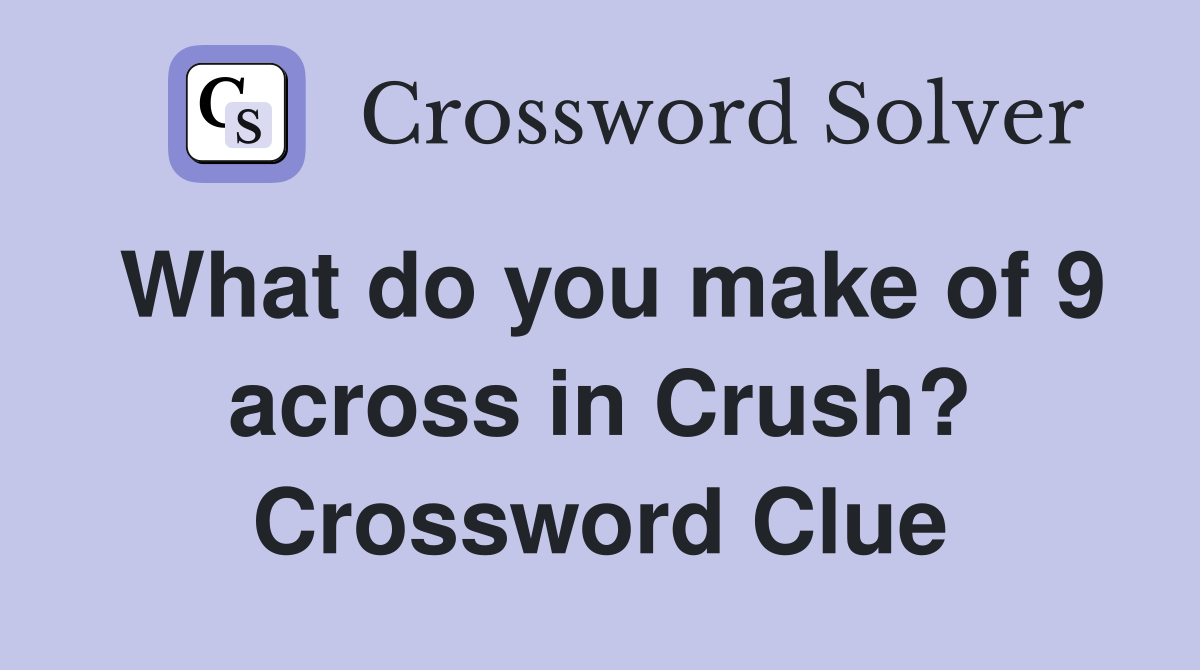 What do you make of 9 across in Crush? Crossword Clue