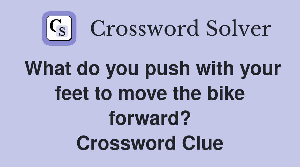 What do you push with your feet to move the bike forward? Crossword Clue