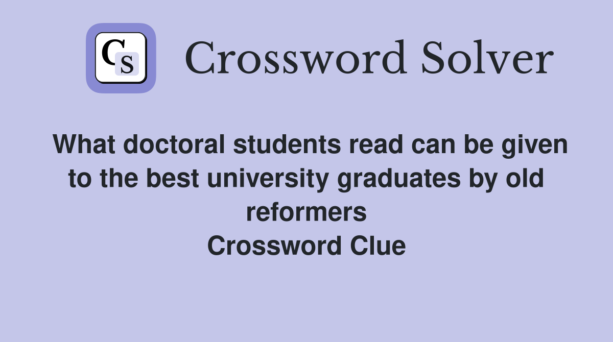 What doctoral students read can be given to the best university graduates by old reformers Crossword Clue