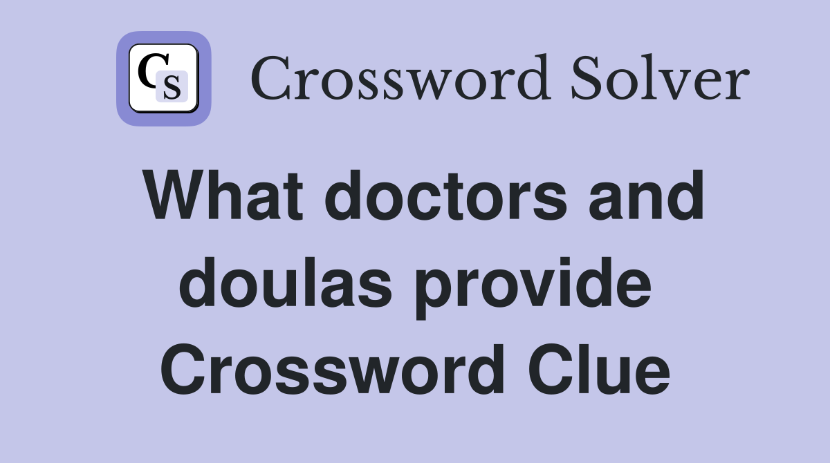 What doctors and doulas provide Crossword Clue