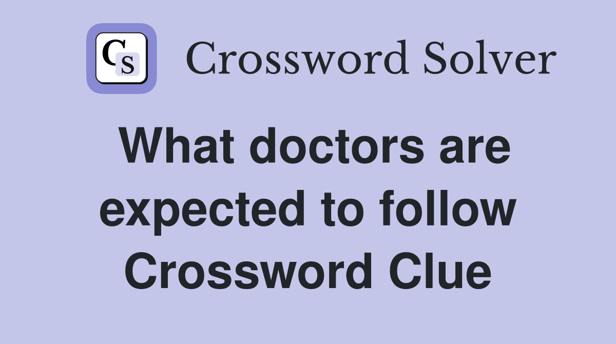What doctors are expected to follow Crossword Clue