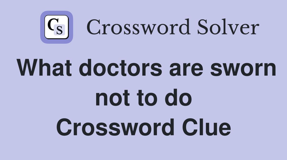 What doctors are sworn not to do Crossword Clue