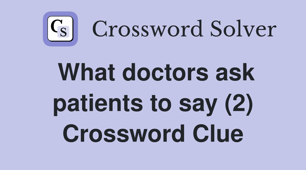 What doctors ask patients to say (2) Crossword Clue