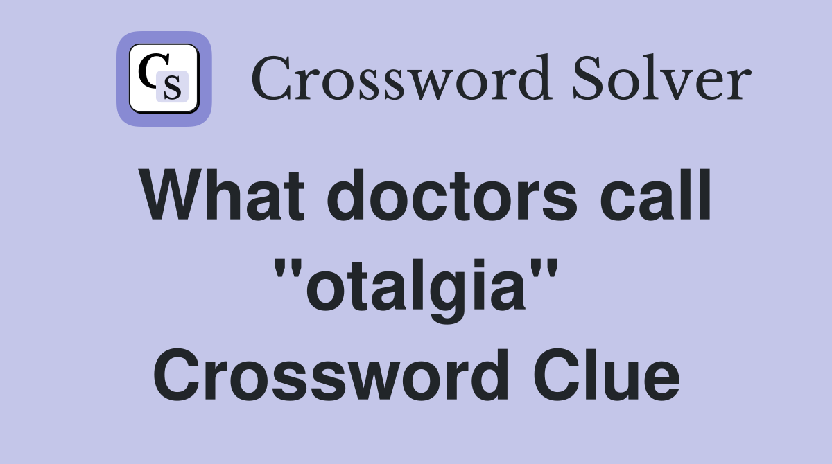What doctors call "otalgia" Crossword Clue