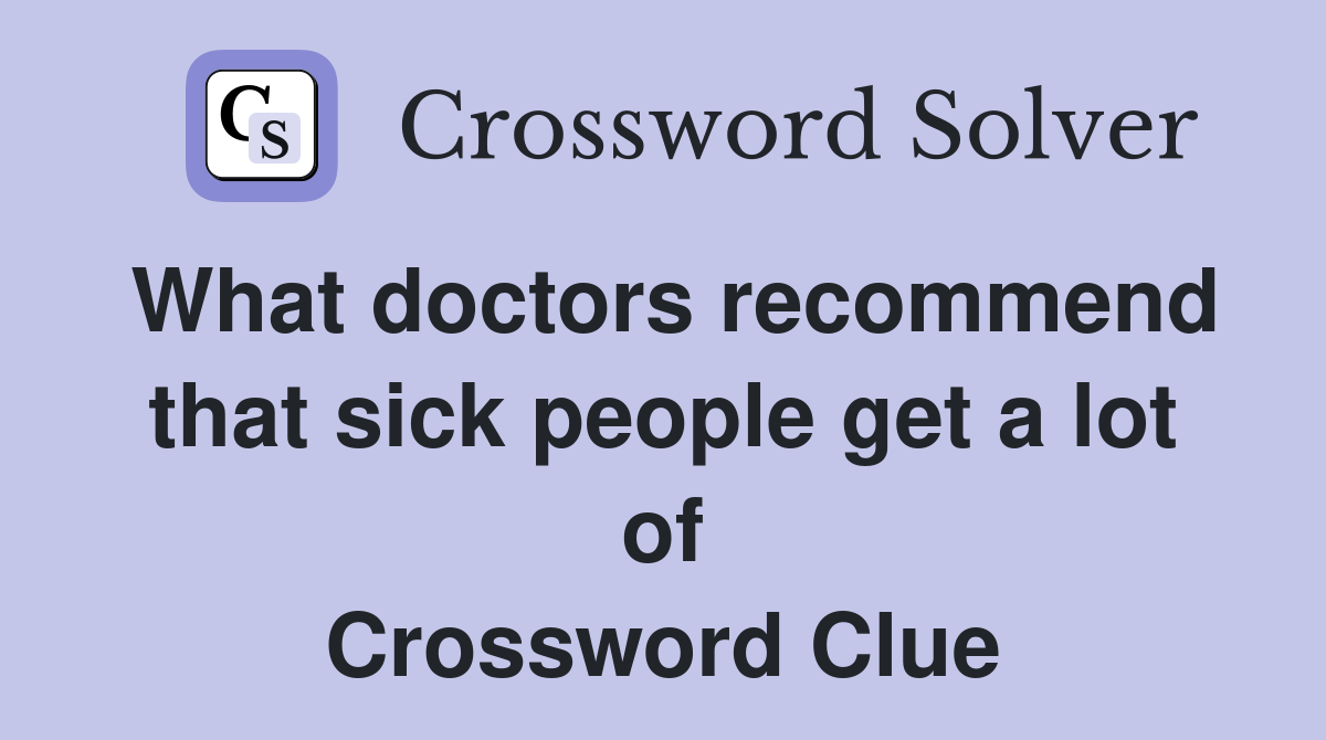 What doctors recommend that sick people get a lot of Crossword Clue