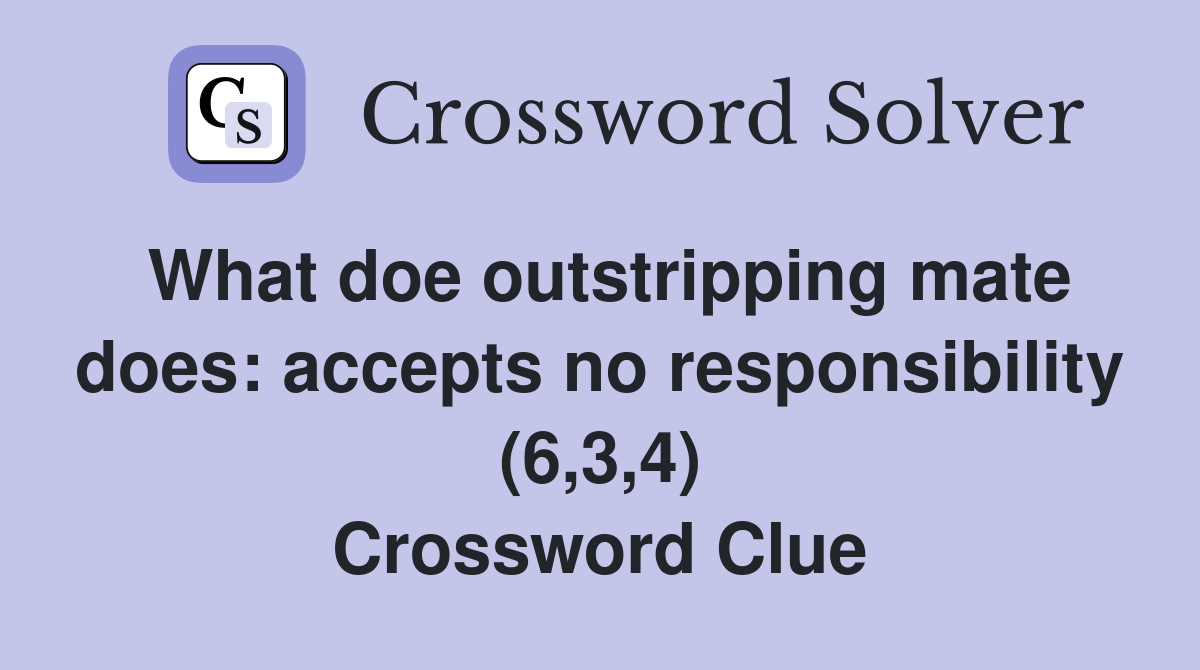 What doe outstripping mate does: accepts no responsibility (6,3,4) Crossword Clue