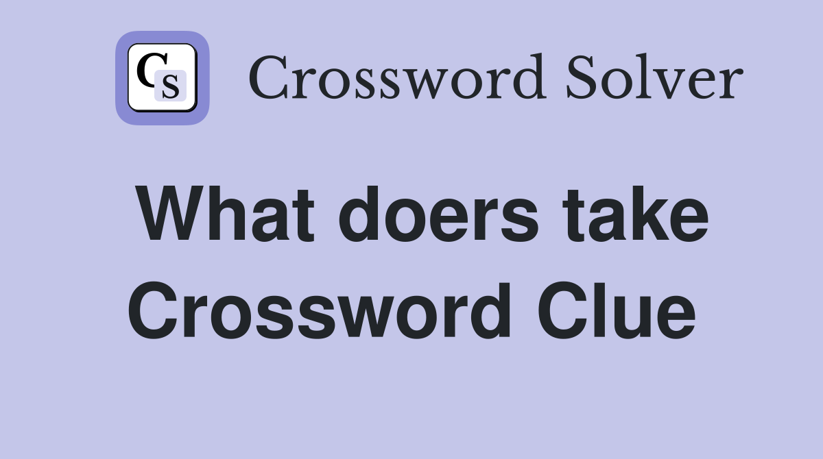 What doers take Crossword Clue