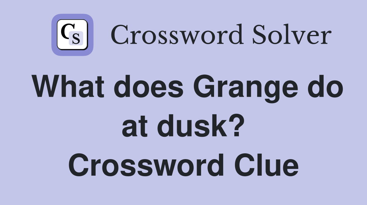 What does Grange do at dusk? Crossword Clue