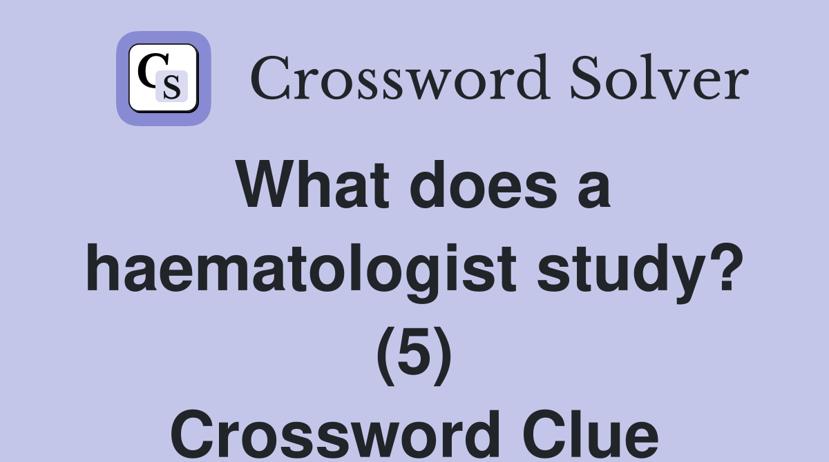 What does a haematologist study? (5) Crossword Clue