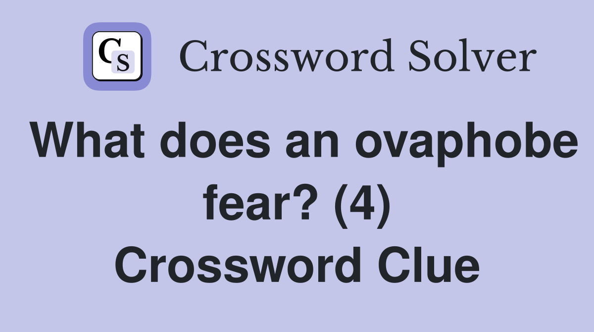 What does an ovaphobe fear? (4) Crossword Clue