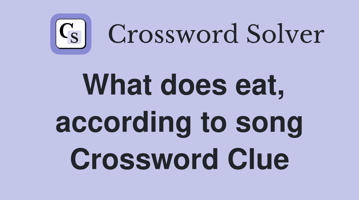 What does eat, according to song Crossword Clue