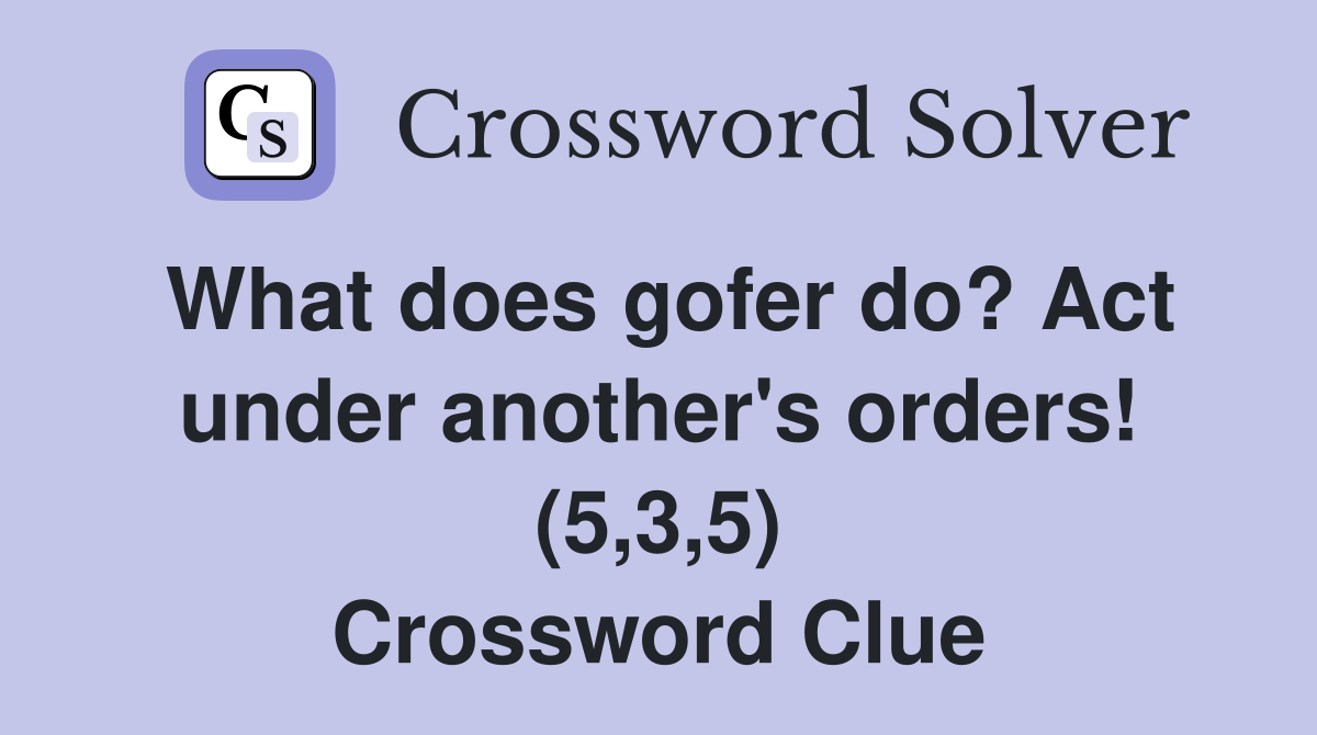 What does gofer do? Act under another's orders! (5,3,5) Crossword Clue