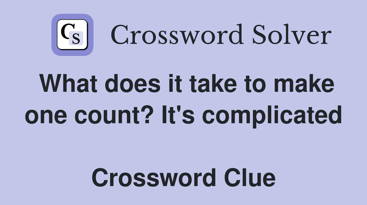What does it take to make one count? It's complicated  Crossword Clue