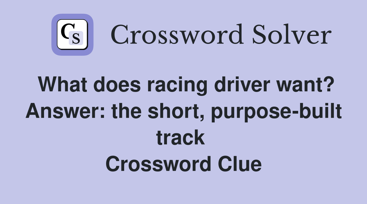 What does racing driver want? Answer: the short, purpose-built track  Crossword Clue