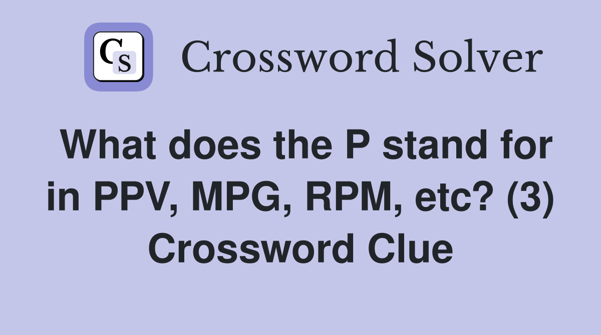What does the P stand for in PPV, MPG, RPM, etc? (3) Crossword Clue