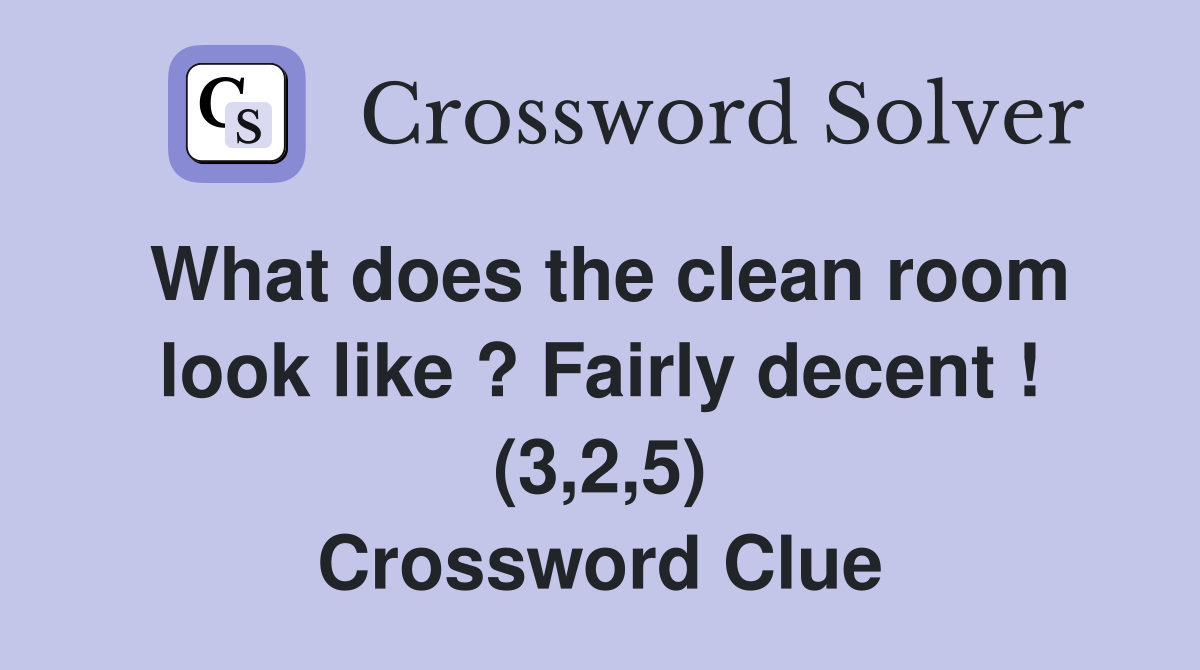 What does the clean room look like ? Fairly decent ! (3,2,5) Crossword Clue