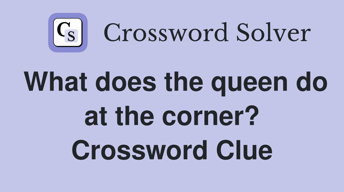What does the queen do at the corner? Crossword Clue
