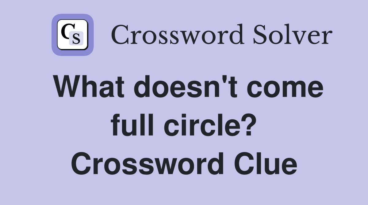 What doesn't come full circle? Crossword Clue