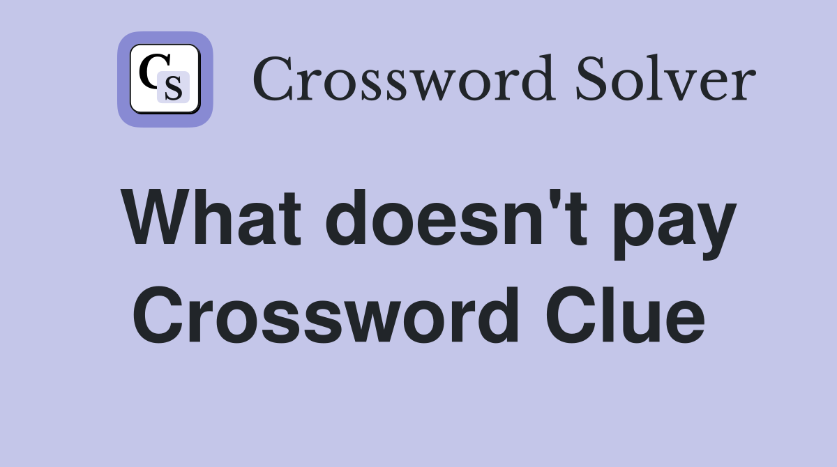What doesn't pay Crossword Clue