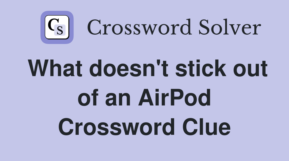 What doesn't stick out of an AirPod Crossword Clue