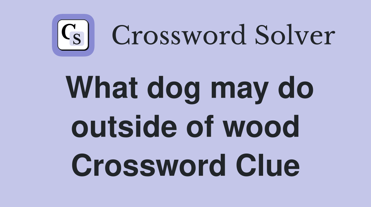 What dog may do outside of wood Crossword Clue