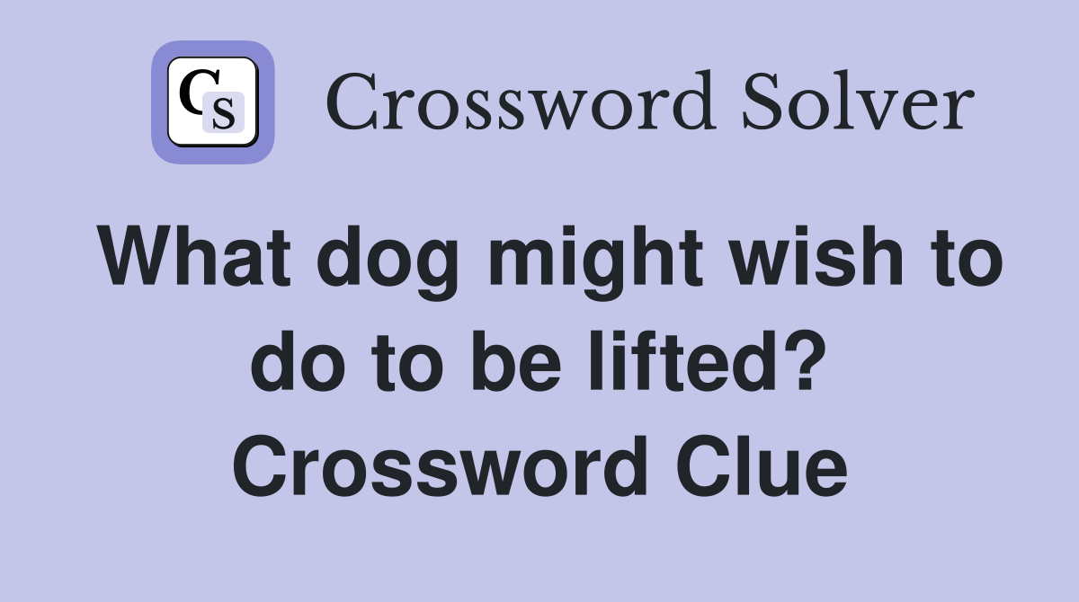 What dog might wish to do to be lifted? Crossword Clue
