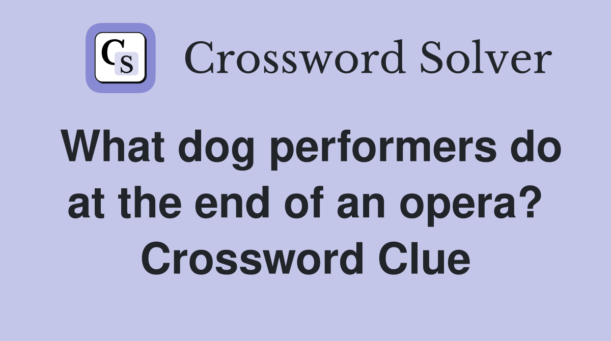 What dog performers do at the end of an opera? Crossword Clue