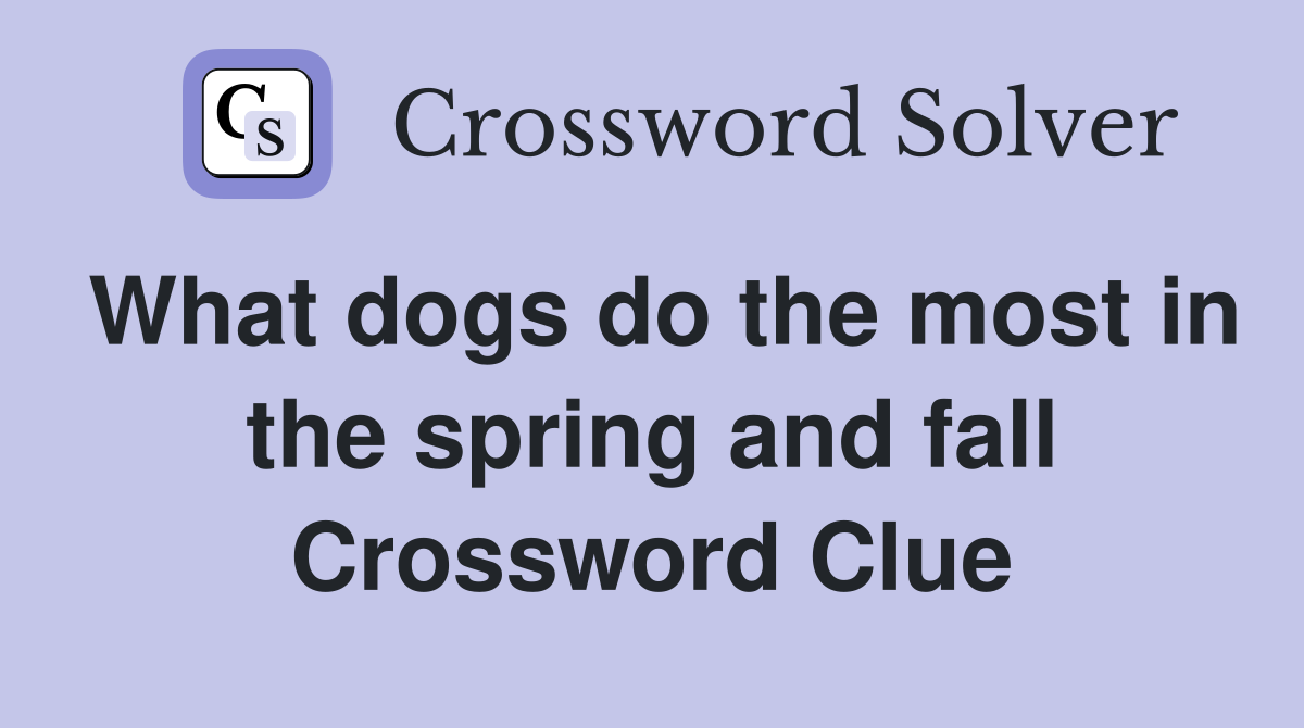What dogs do the most in the spring and fall Crossword Clue