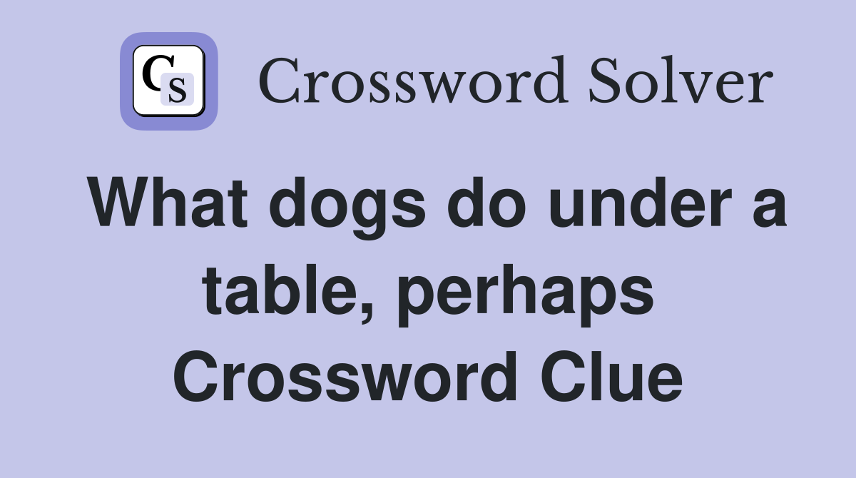 What dogs do under a table, perhaps Crossword Clue