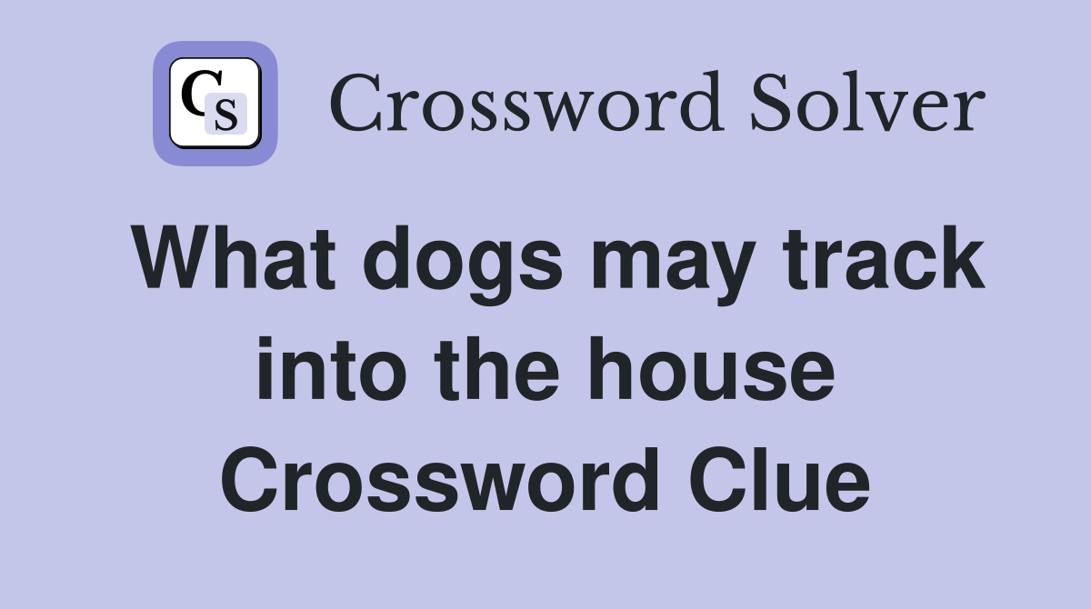 What dogs may track into the house Crossword Clue
