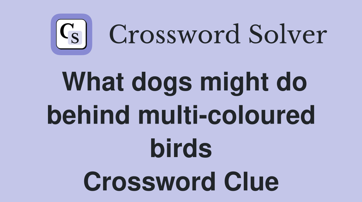 What dogs might do behind multi-coloured birds Crossword Clue