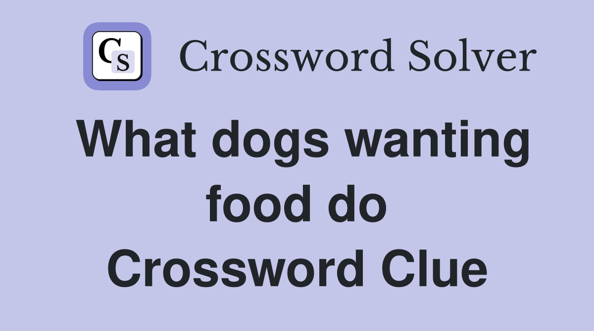 What dogs wanting food do Crossword Clue