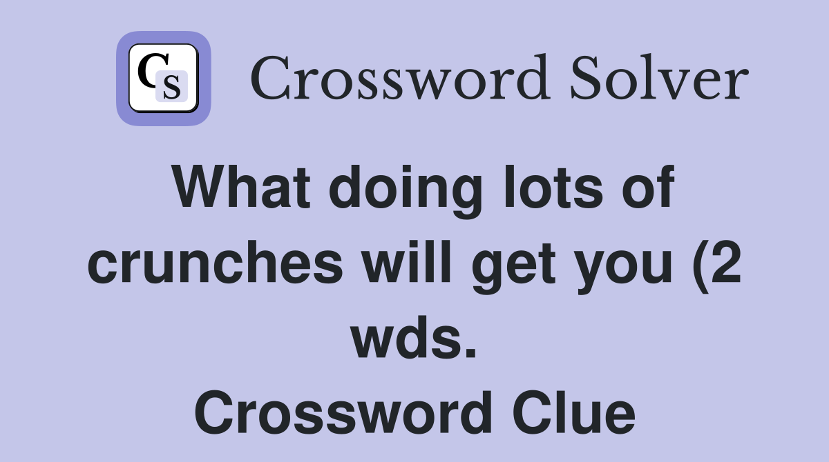 What doing lots of crunches will get you (2 wds ) Crossword Clue What doing lots of crunches will get you (2 wds ) Crossword Clue