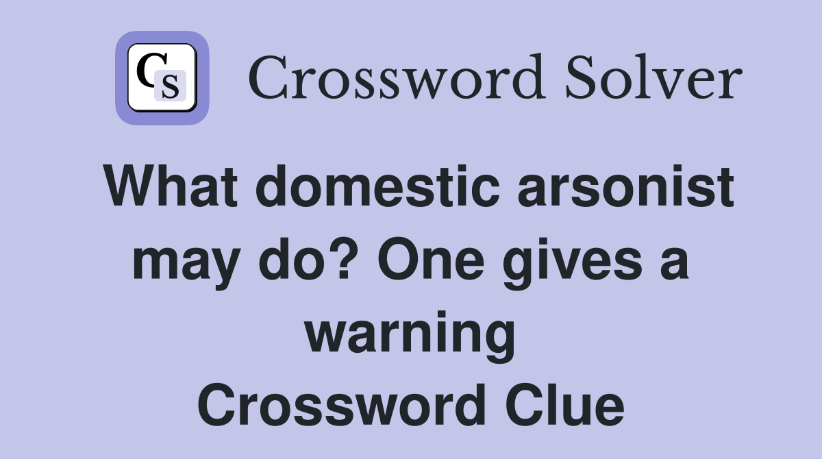 What domestic arsonist may do? One gives a warning Crossword Clue