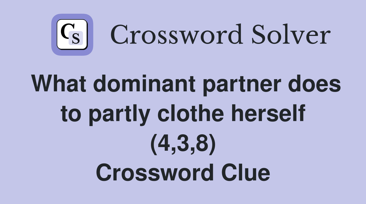What dominant partner does to partly clothe herself (4,3,8) Crossword Clue
