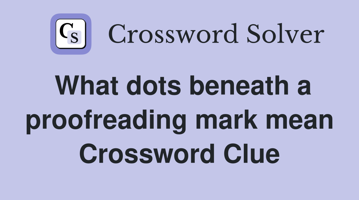 What dots beneath a proofreading mark mean Crossword Clue