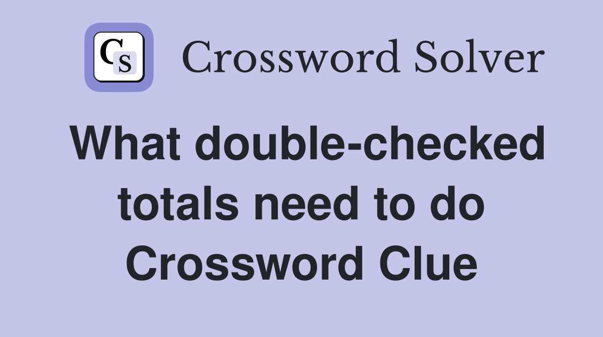 What double-checked totals need to do Crossword Clue