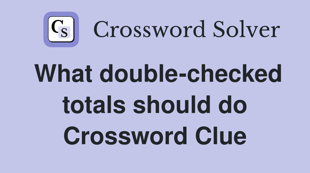 What double-checked totals should do Crossword Clue