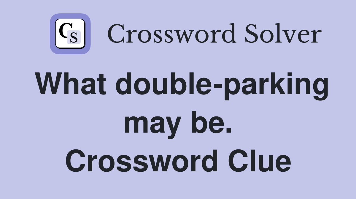 What double-parking may be. Crossword Clue