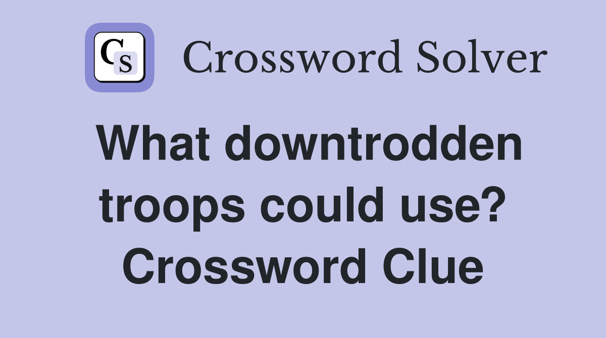 What downtrodden troops could use? Crossword Clue
