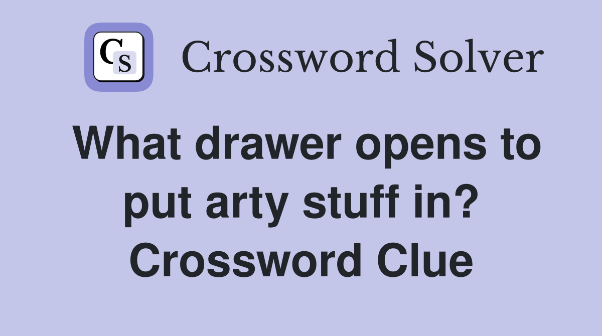 What drawer opens to put arty stuff in? Crossword Clue