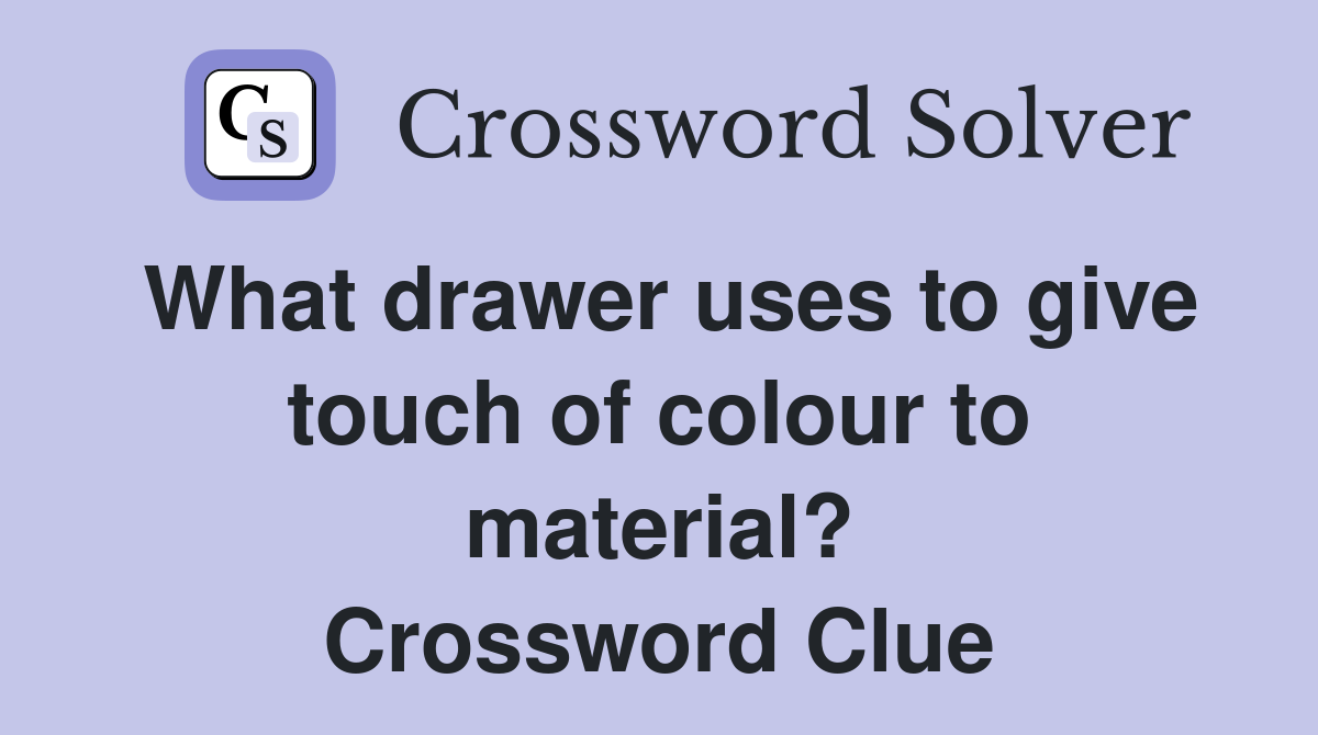 What drawer uses to give touch of colour to material? Crossword Clue