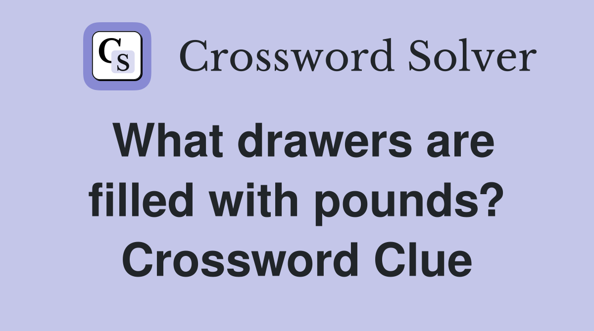 What drawers are filled with pounds? Crossword Clue