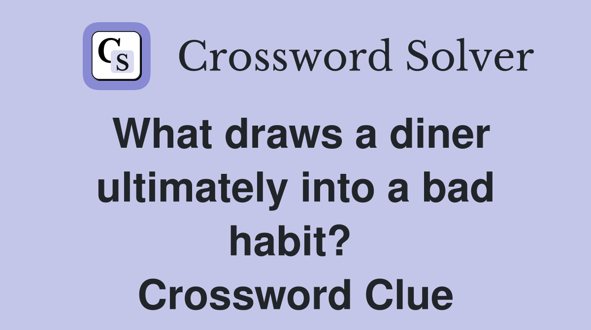 What draws a diner ultimately into a bad habit?  Crossword Clue