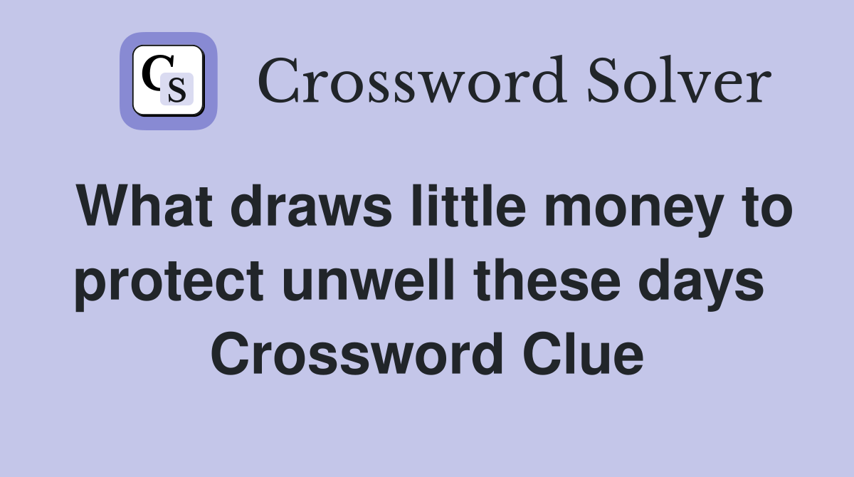 What draws little money to protect unwell these days  Crossword Clue