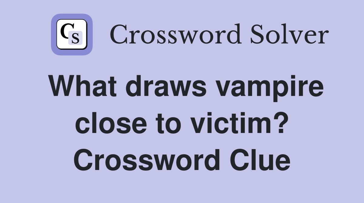 What draws vampire close to victim? Crossword Clue