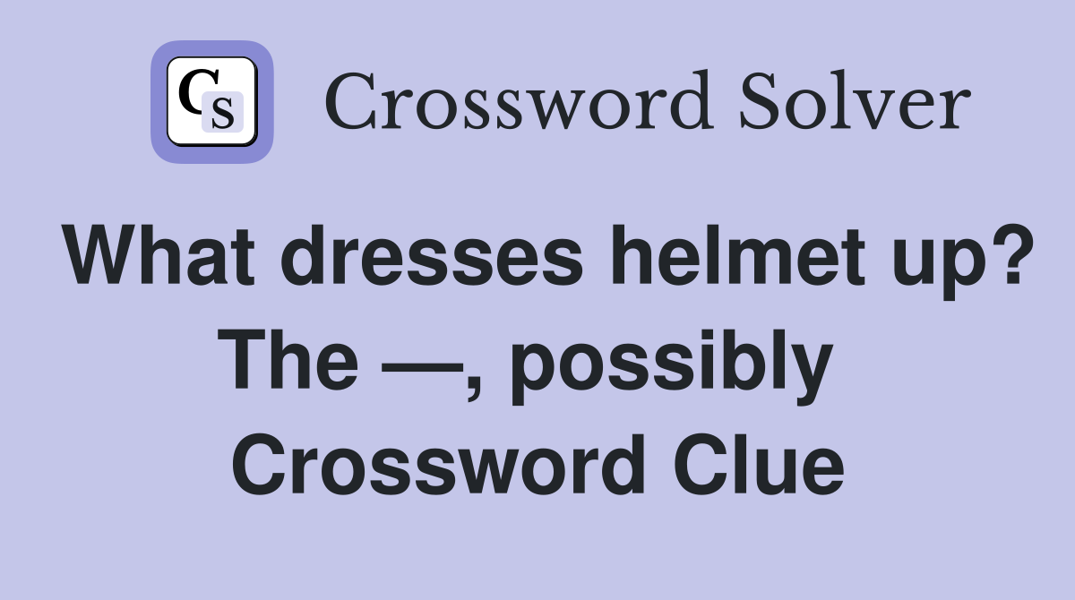 What dresses helmet up? The —, possibly  Crossword Clue