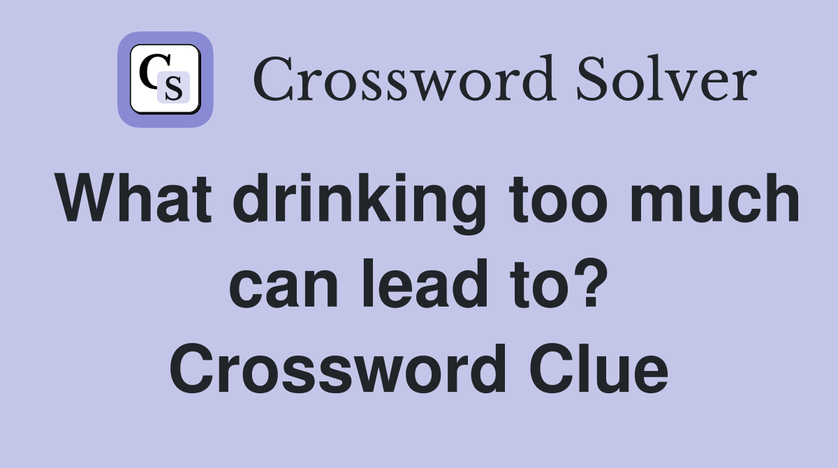 What drinking too much can lead to? Crossword Clue